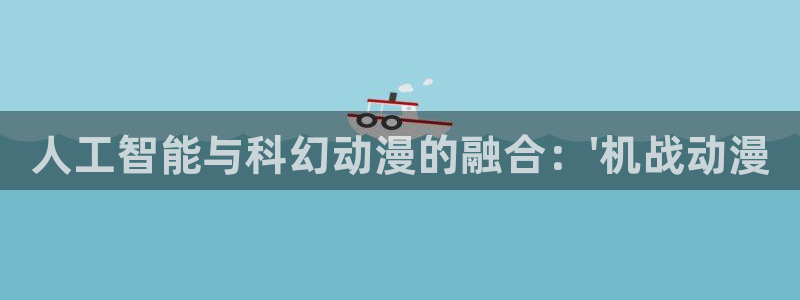 age动漫樱花：人工智能与科幻动漫的融合：\'机战动漫